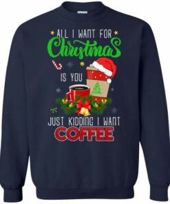 All I Want For Christmas Is Coffee Christmas Sweatshirt Sweatshirt Navy S
