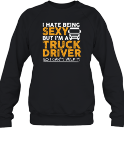 Funny Shirt I Hate Being Sexy But I'm A Truck Driver Sweatshirt Black S