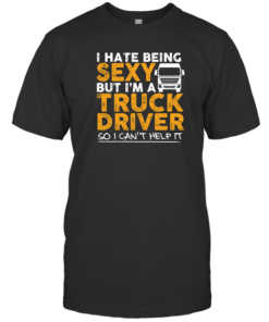 Funny Shirt I Hate Being Sexy But I'm A Truck Driver Unisex T-Shirt Black S