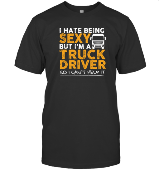 Funny Shirt I Hate Being Sexy But I'm A Truck Driver Unisex T-Shirt Black S