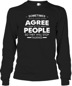 Sometimes I Just Agree With People So They Will Stop Talking Shirt Long Sleeve Black S