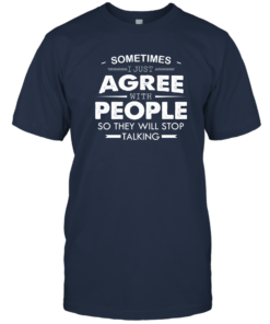 Sometimes I Just Agree With People So They Will Stop Talking Shirt Unisex T-Shirt Navy S